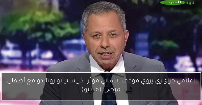 إعلامي جزائري يروي موقف إنساني مؤثر لكريستيانو رونالدو مع أطفال مرضى (فيديو)
