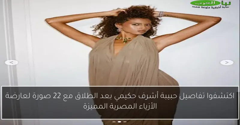 اكتشفوا تفاصيل حبيبة أشرف حكيمي بعد الطلاق مع 22 صورة لعارضة الأزياء المصرية المميزة