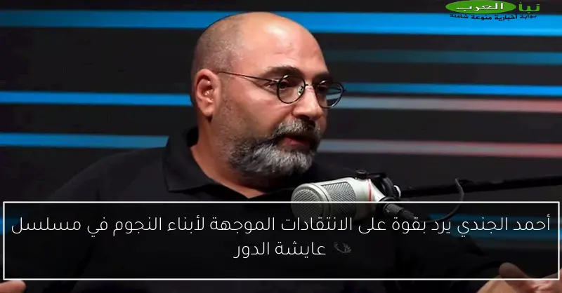 أحمد الجندي يرد بقوة على الانتقادات الموجهة لأبناء النجوم في مسلسل عايشة الدور