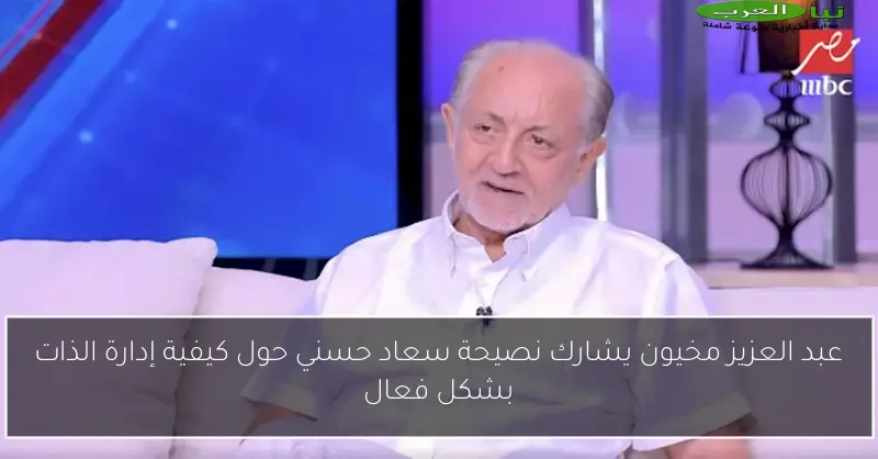 عبد العزيز مخيون يشارك نصيحة سعاد حسني حول كيفية إدارة الذات بشكل فعال