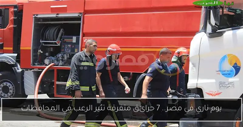 يوم ناري في مصر.. 7 حرائق متفرقة تثير الرعب في المحافظات