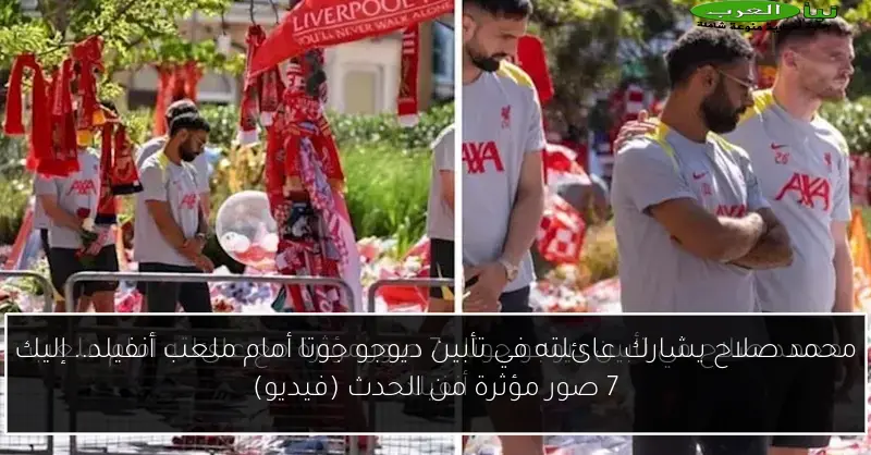 محمد صلاح يشارك عائلته في تأبين ديوجو جوتا أمام ملعب أنفيلد.. إليك 7 صور مؤثرة من الحدث (فيديو)