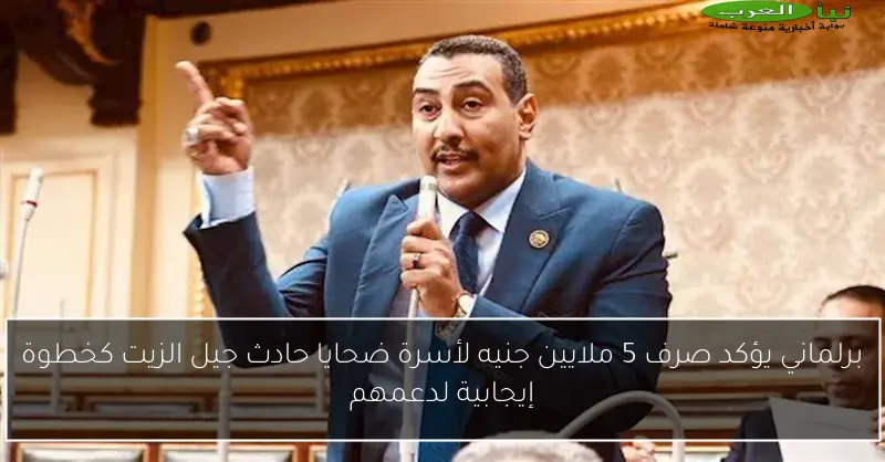 برلماني يؤكد صرف 5 ملايين جنيه لأسرة ضحايا حادث جيل الزيت كخطوة إيجابية لدعمهم