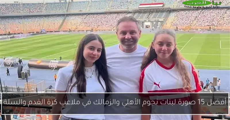 أفضل 15 صورة لبنات نجوم الأهلي والزمالك في ملاعب كرة القدم والسلة