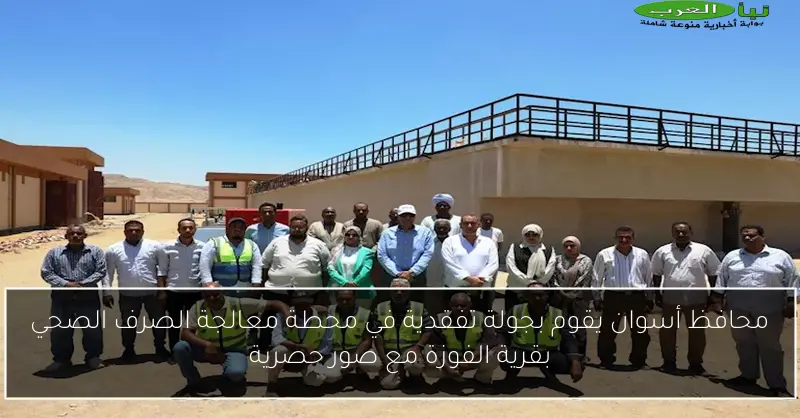 محافظ أسوان يقوم بجولة تفقدية في محطة معالجة الصرف الصحي بقرية الفوزة مع صور حصرية