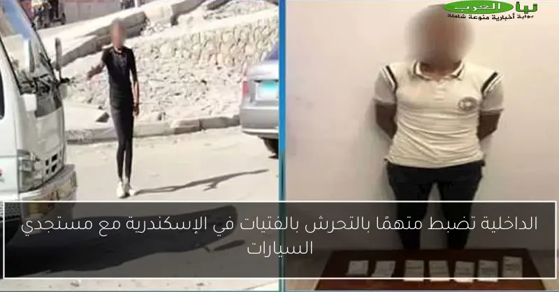 الداخلية تضبط متهمًا بالتحرش بالفتيات في الإسكندرية مع مستجدي السيارات