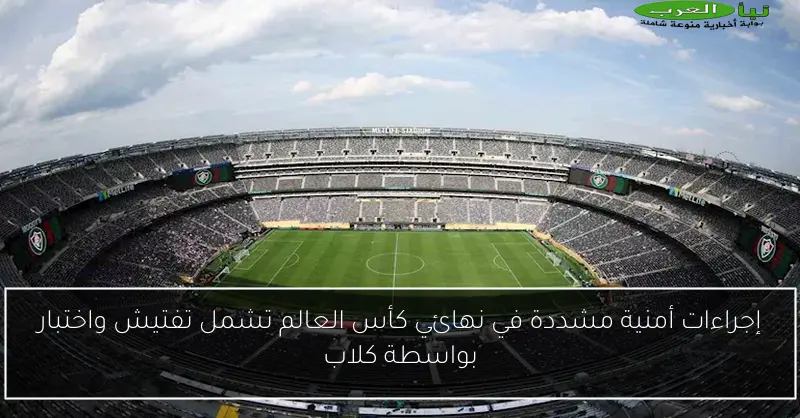 إجراءات أمنية مشددة في نهائي كأس العالم تشمل تفتيش واختبار بواسطة كلاب