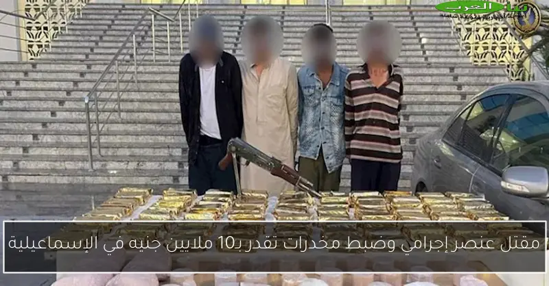 مقتل عنصر إجرامي وضبط مخدرات تقدر بـ10 ملايين جنيه في الإسماعيلية