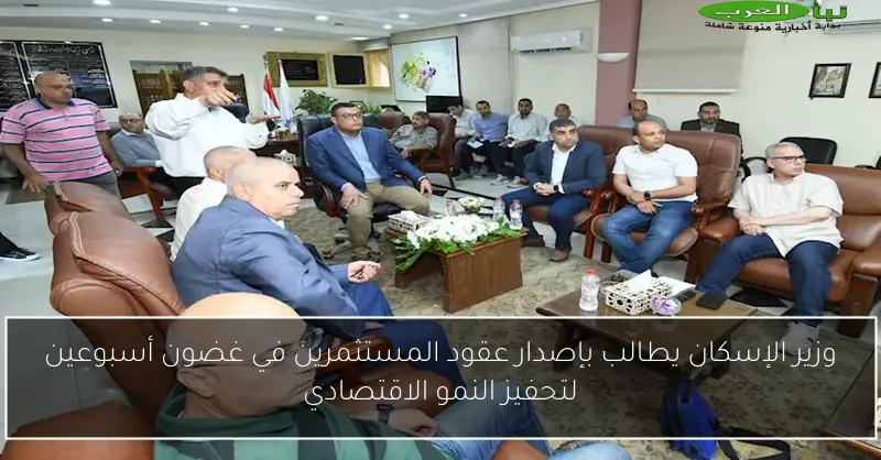 وزير الإسكان يطالب بإصدار عقود المستثمرين في غضون أسبوعين لتحفيز النمو الاقتصادي