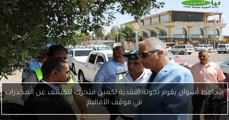 محافظ أسوان يقوم بجولة تفقدية لكمين متحرك للكشف عن المخدرات في موقف الأقاليم