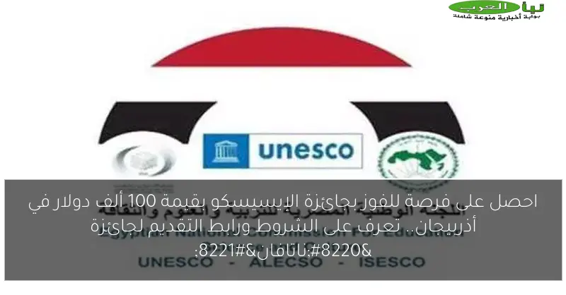 احصل على فرصة للفوز بجائزة الإيسيسكو بقيمة 100 ألف دولار في أذربيجان.. تعرف على الشروط ورابط التقديم لجائزة “ناتافان”