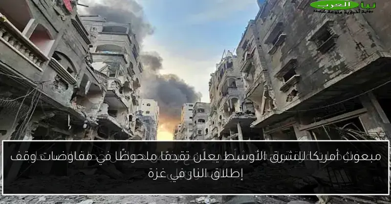 مبعوث أمريكا للشرق الأوسط يعلن تقدمًا ملحوظًا في مفاوضات وقف إطلاق النار في غزة