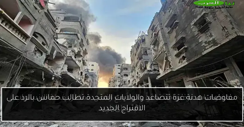 مفاوضات هدنة غزة تتصاعد والولايات المتحدة تطالب حماس بالرد على الاقتراح الجديد
