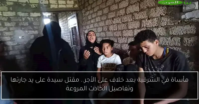 مأساة في الشرقية بعد خلاف على الأجر.. مقتل سيدة على يد جارتها وتفاصيل الحادث المروعة