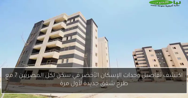 اكتشف تفاصيل وحدات الإسكان الأخضر في سكن لكل المصريين 7 مع طرح شقق جديدة لأول مرة