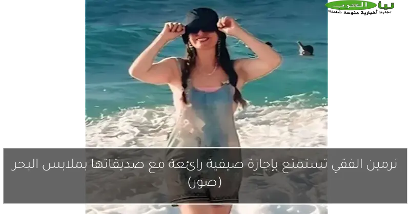 نرمين الفقي تستمتع بإجازة صيفية رائعة مع صديقاتها بملابس البحر (صور)
