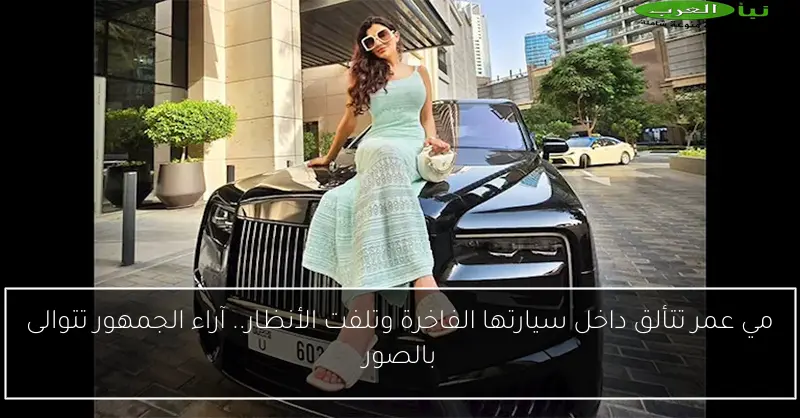مي عمر تتألق داخل سيارتها الفاخرة وتلفت الأنظار.. آراء الجمهور تتوالى بالصور