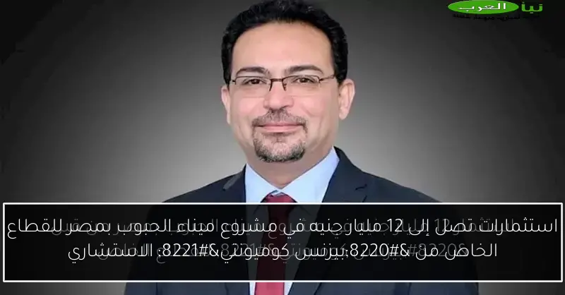 استثمارات تصل إلى 12 مليار جنيه في مشروع ميناء الحبوب بمصر للقطاع الخاص من “بيزنس كوميونتي” الاستشاري