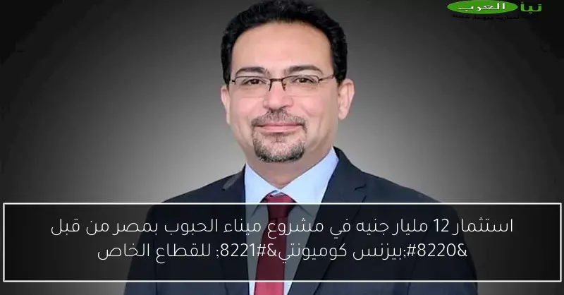 استثمار 12 مليار جنيه في مشروع ميناء الحبوب بمصر من قبل “بيزنس كوميونتي” للقطاع الخاص
