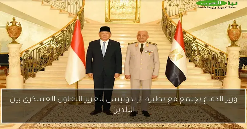 وزير الدفاع يجتمع مع نظيره الإندونيسي لتعزيز التعاون العسكري بين البلدين