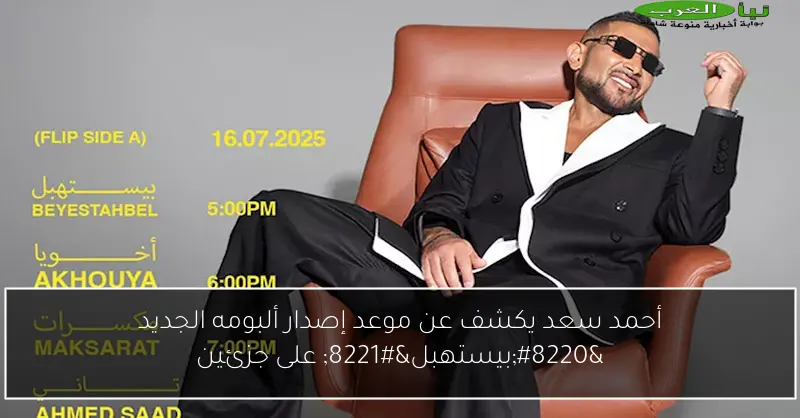 أحمد سعد يكشف عن موعد إصدار ألبومه الجديد “بيستهبل” على جزئين