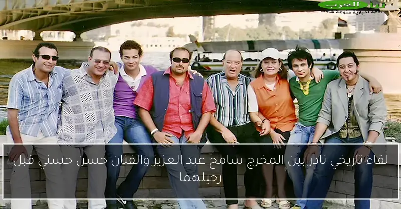 لقاء تاريخي نادر بين المخرج سامح عبد العزيز والفنان حسن حسني قبل رحيلهما