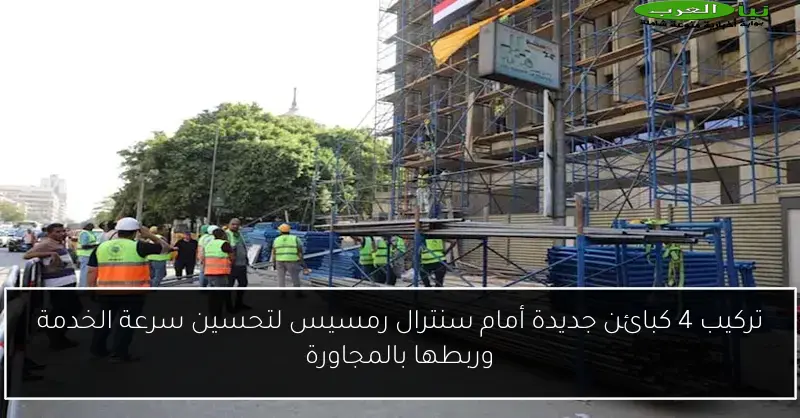 تركيب 4 كبائن جديدة أمام سنترال رمسيس لتحسين سرعة الخدمة وربطها بالمجاورة