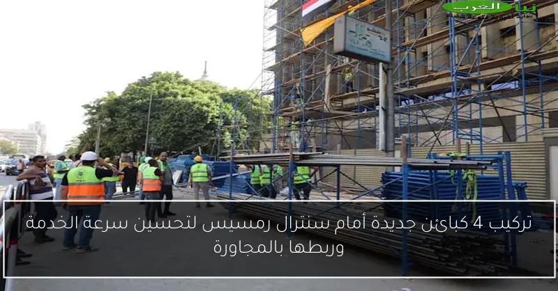تركيب 4 كبائن جديدة أمام سنترال رمسيس لتحسين سرعة الخدمة وربطها بالمجاورة