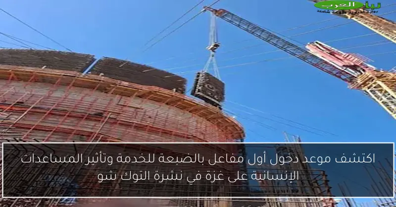 اكتشف موعد دخول أول مفاعل بالضبعة للخدمة وتأثير المساعدات الإنسانية على غزة في نشرة التوك شو