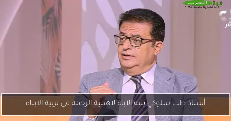 أستاذ طب سلوكي ينبه الآباء لأهمية الرحمة في تربية الأبناء