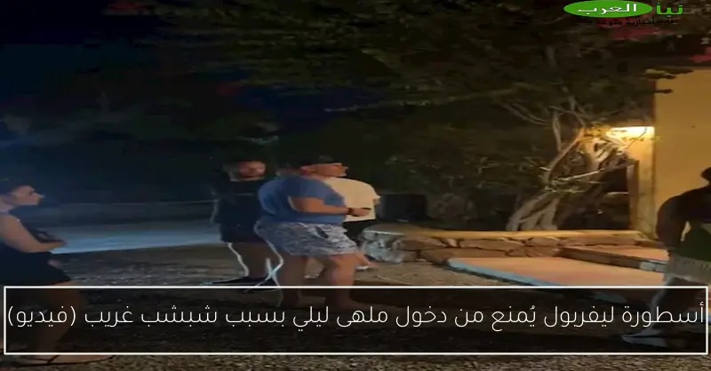 أسطورة ليفربول يُمنع من دخول ملهى ليلي بسبب شبشب غريب (فيديو)