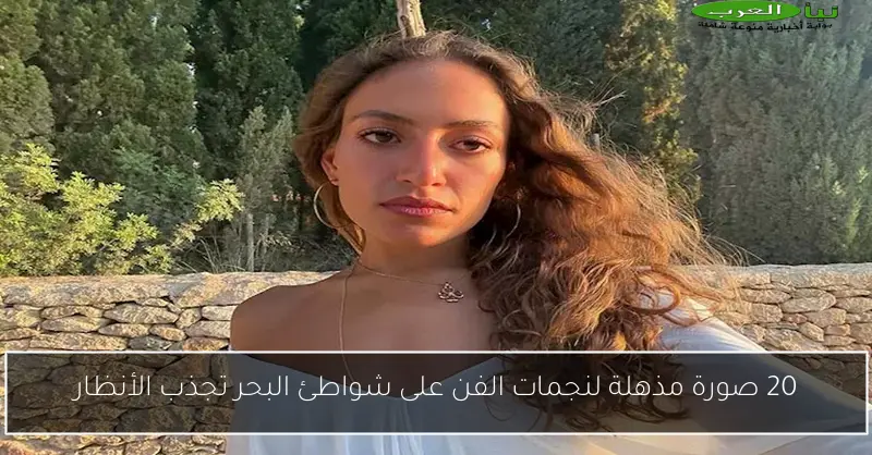 20 صورة مذهلة لنجمات الفن على شواطئ البحر تجذب الأنظار