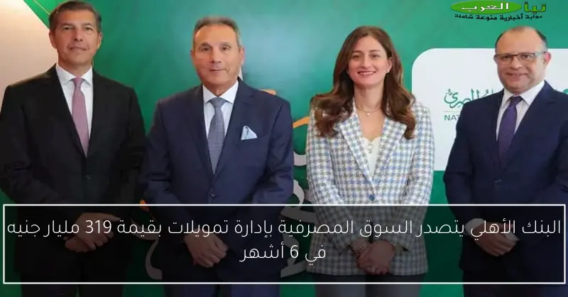 البنك الأهلي يتصدر السوق المصرفية بإدارة تمويلات بقيمة 319 مليار جنيه في 6 أشهر