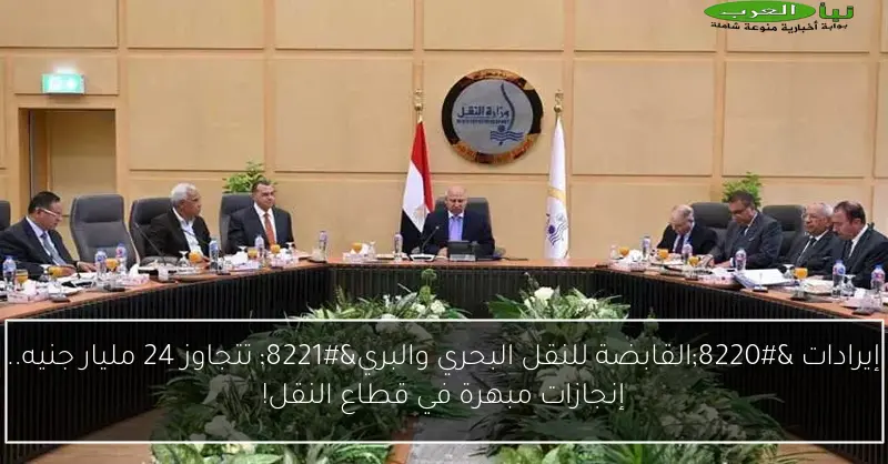إيرادات “القابضة للنقل البحري والبري” تتجاوز 24 مليار جنيه.. إنجازات مبهرة في قطاع النقل!