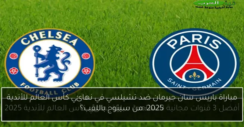 مباراة باريس سان جيرمان ضد تشيلسي في نهائي كأس العالم للأندية 2025: من سيتوج باللقب؟