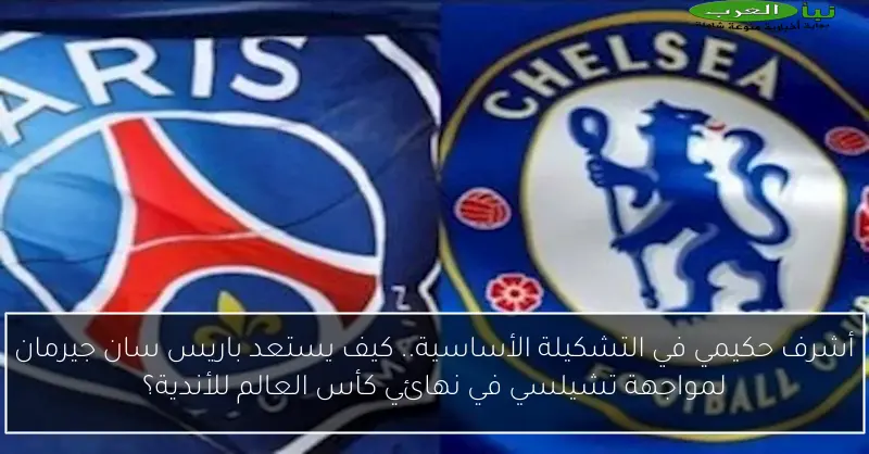أشرف حكيمي في التشكيلة الأساسية.. كيف يستعد باريس سان جيرمان لمواجهة تشيلسي في نهائي كأس العالم للأندية؟