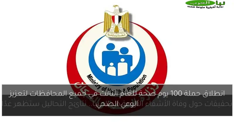 انطلاق حملة 100 يوم صحة للعام الثالث في جميع المحافظات لتعزيز الوعي الصحي