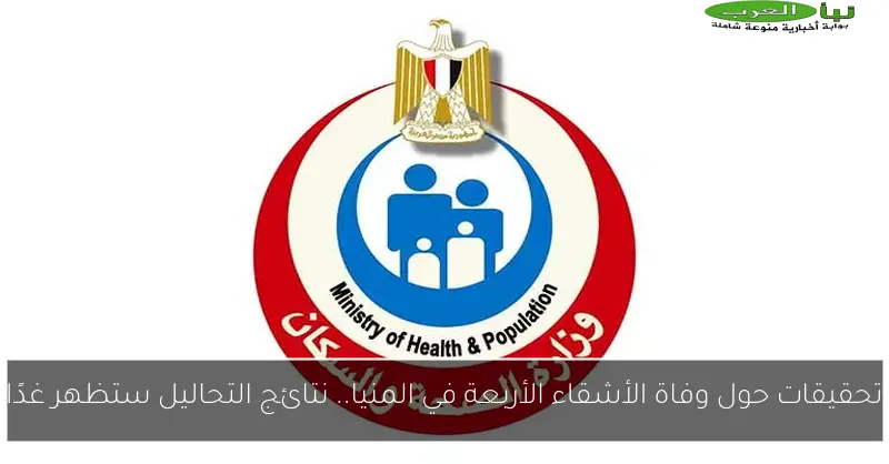تحقيقات حول وفاة الأشقاء الأربعة في المنيا.. نتائج التحاليل ستظهر غدًا