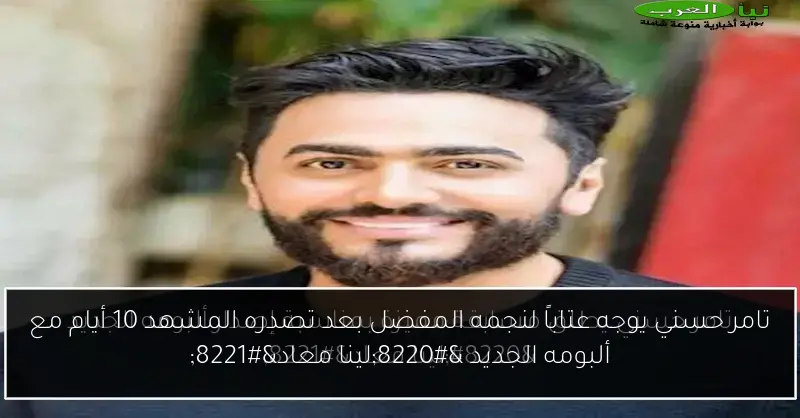 تامر حسني يوجه عتاباً لنجمه المفضل بعد تصدره المشهد 10 أيام مع ألبومه الجديد “لينا معاد”