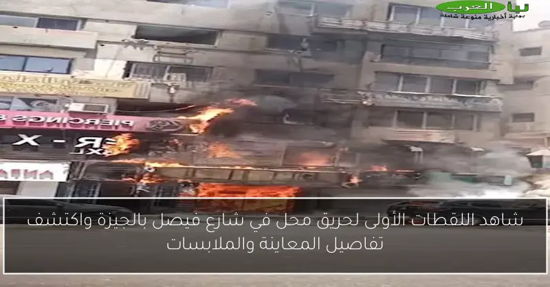شاهد اللقطات الأولى لحريق محل في شارع فيصل بالجيزة واكتشف تفاصيل المعاينة والملابسات