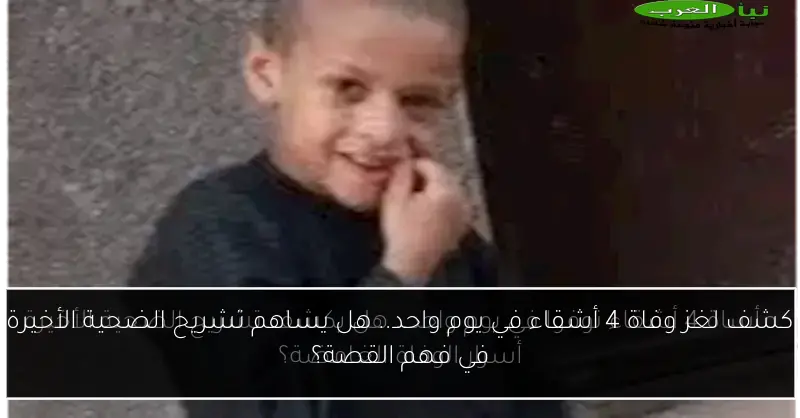 كشف لغز وفاة 4 أشقاء في يوم واحد.. هل يساهم تشريح الضحية الأخيرة في فهم القصة؟