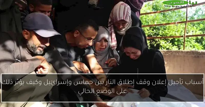 أسباب تأجيل إعلان وقف إطلاق النار بين حماس وإسرائيل وكيف يؤثر ذلك على الوضع الحالي