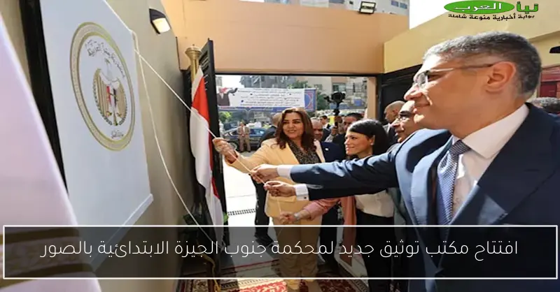 افتتاح مكتب توثيق جديد لمحكمة جنوب الجيزة الابتدائية بالصور