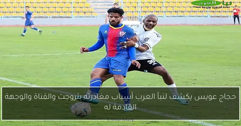 حجاج عويس يكشف لنبأ العرب أسباب مغادرته بتروجت والقناة والوجهة القادمة له