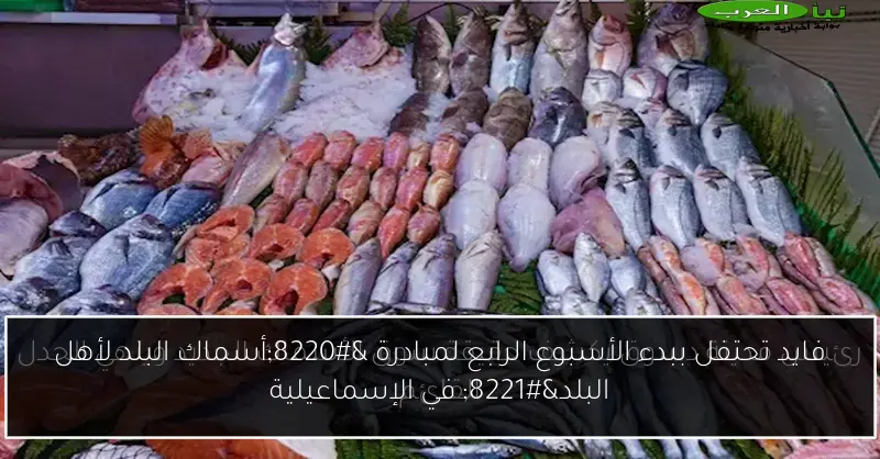 فايد تحتفل ببدء الأسبوع الرابع لمبادرة “أسماك البلد لأهل البلد” في الإسماعيلية