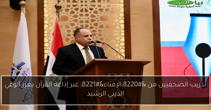 تدريب الصحفيين من “الإفتاء” عبر إذاعة القرآن يعزز الوعي الديني الرشيد