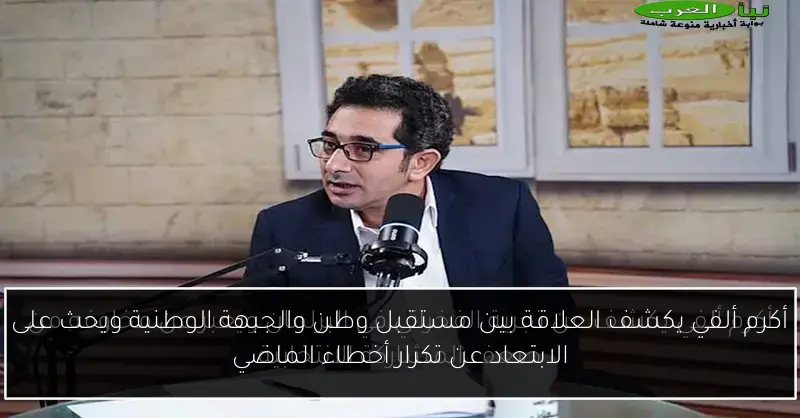 أكرم ألفي يكشف العلاقة بين مستقبل وطن والجبهة الوطنية ويحث على الابتعاد عن تكرار أخطاء الماضي