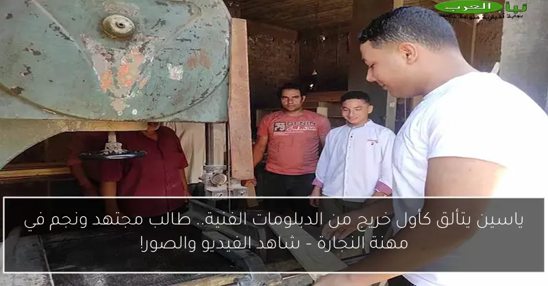 ياسين يتألق كأول خريج من الدبلومات الفنية.. طالب مجتهد ونجم في مهنة النجارة – شاهد الفيديو والصور!