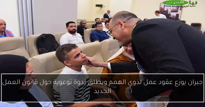 جبران يوزع عقود عمل لذوي الهمم ويطلق ندوة توعوية حول قانون العمل الجديد