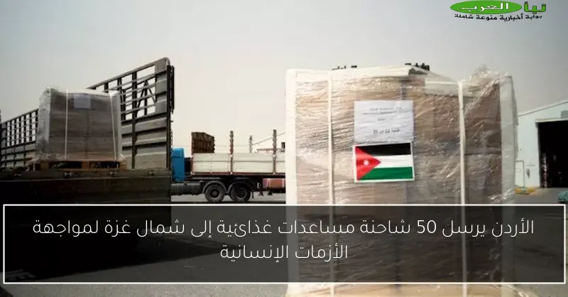 الأردن يرسل 50 شاحنة مساعدات غذائية إلى شمال غزة لمواجهة الأزمات الإنسانية